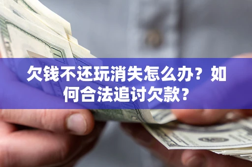 武汉欠钱不还玩消失怎么办？如何合法追讨欠款？