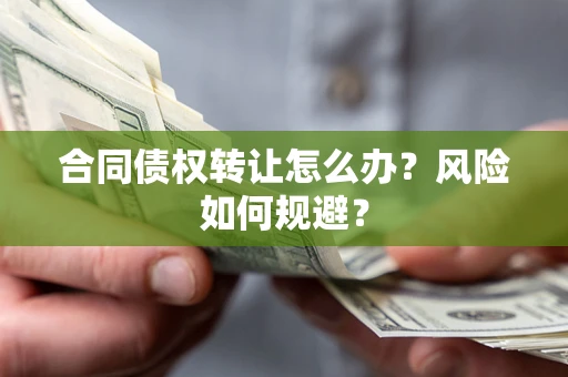 武汉合同债权转让怎么办？风险如何规避？