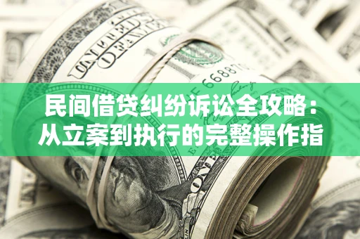 武汉民间借贷纠纷诉讼全攻略：从立案到执行的完整操作指南