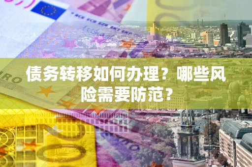 武汉债务转移如何办理？哪些风险需要防范？
