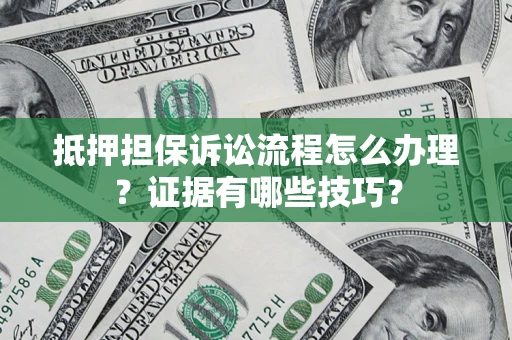 武汉抵押担保诉讼流程怎么办理？证据有哪些技巧？