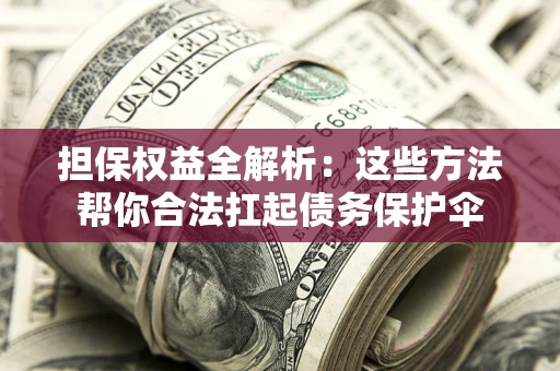 武汉担保权益全解析：这些方法帮你合法扛起债务保护伞