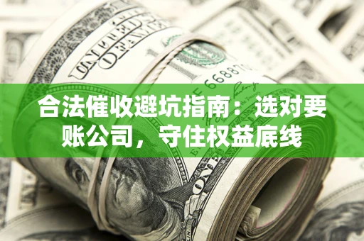 武汉合法催收避坑指南：选对要账公司，守住权益底线