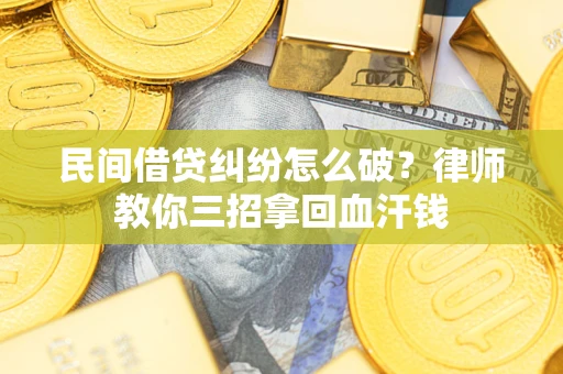 武汉民间借贷纠纷怎么破？律师教你三招拿回血汗钱