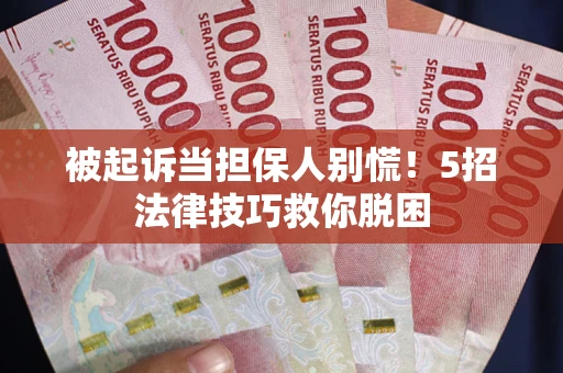武汉被起诉当担保人别慌！5招法律技巧救你脱困