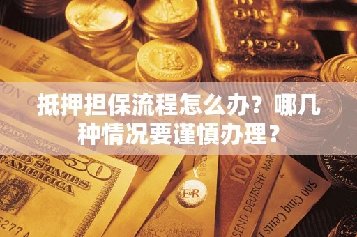 武汉抵押担保流程怎么办？哪几种情况要谨慎办理？
