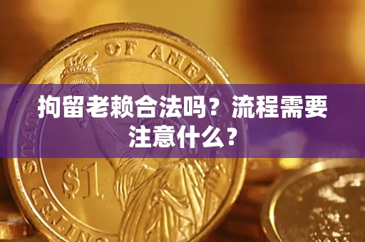 武汉拘留老赖合法吗？流程需要注意什么？