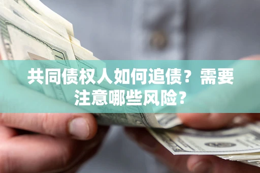 武汉共同债权人如何追债？需要注意哪些风险？