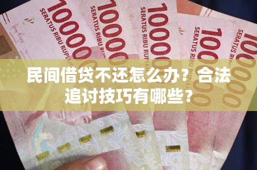 武汉民间借贷不还怎么办？合法追讨技巧有哪些？
