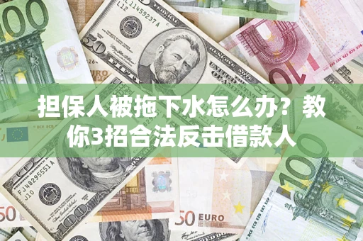 武汉担保人被拖下水怎么办？教你3招合法反击借款人