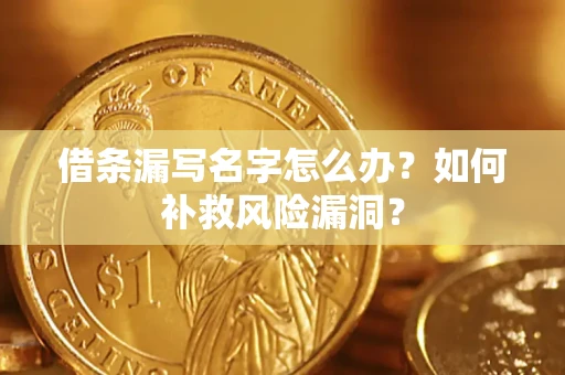 武汉借条漏写名字怎么办？如何补救风险漏洞？