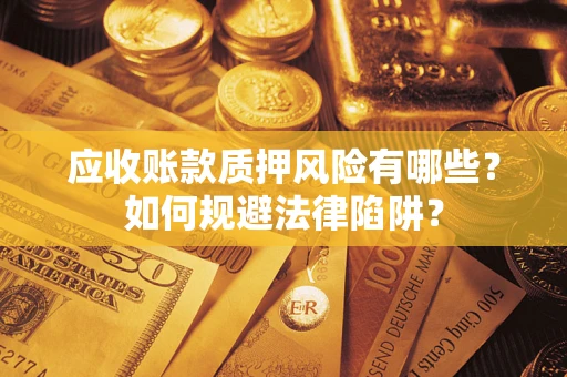 武汉应收账款质押风险有哪些？如何规避法律陷阱？