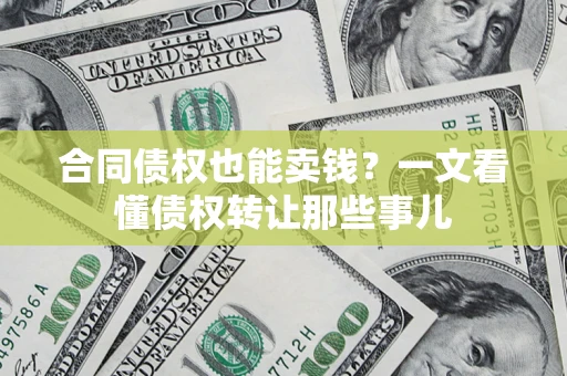 武汉合同债权也能卖钱？一文看懂债权转让那些事儿