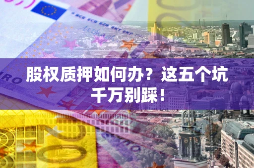 武汉股权质押如何办？这五个坑千万别踩！