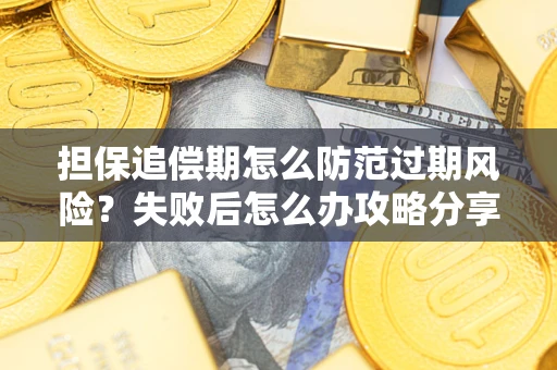 武汉担保追偿期怎么防范过期风险？失败后怎么办攻略分享
