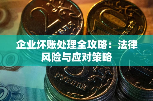 武汉企业坏账处理全攻略：法律风险与应对策略