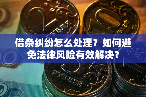 武汉借条纠纷怎么处理？如何避免法律风险有效解决？