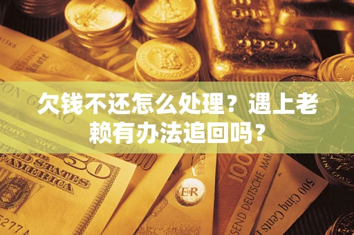 武汉欠钱不还怎么处理？遇上老赖有办法追回吗？