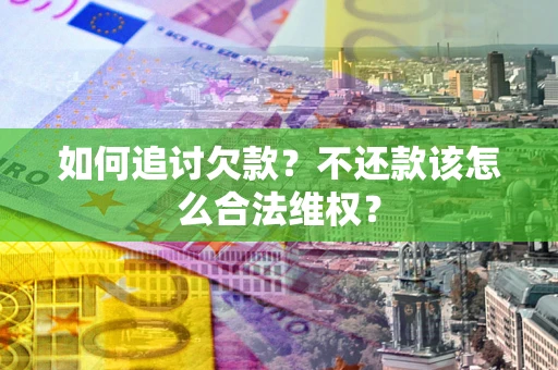 武汉如何追讨欠款？不还款该怎么合法维权？