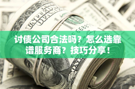 武汉讨债公司合法吗？怎么选靠谱服务商？技巧分享！