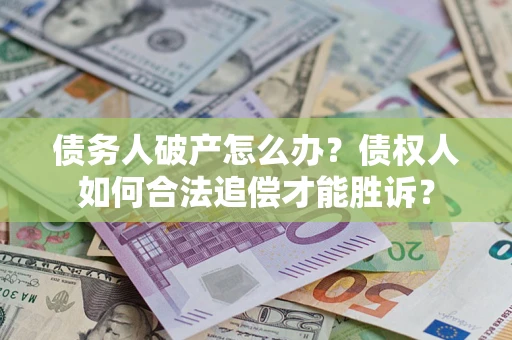 武汉债务人破产怎么办？债权人如何合法追偿才能胜诉？