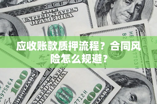 武汉应收账款质押流程？合同风险怎么规避？