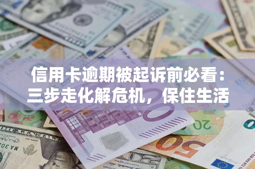 武汉信用卡逾期被起诉前必看：三步走化解危机，保住生活尊严
