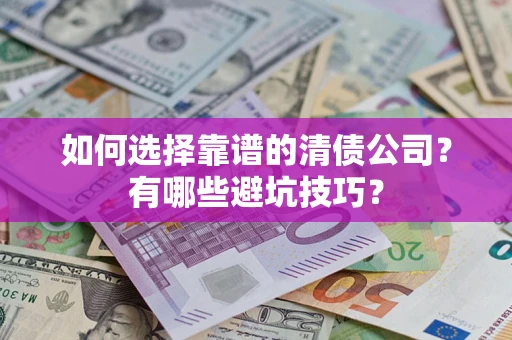 武汉如何选择靠谱的清债公司？有哪些避坑技巧？