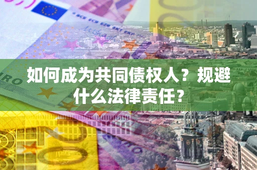 武汉如何成为共同债权人？规避什么法律责任？