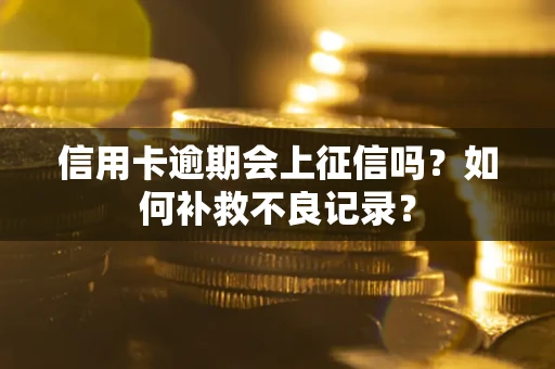 武汉信用卡逾期会上征信吗？如何补救不良记录？
