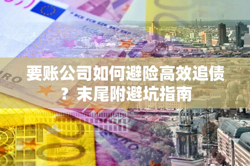 武汉要账公司如何避险高效追债？末尾附避坑指南