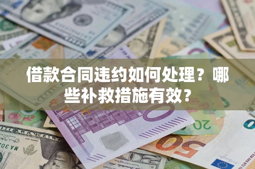 武汉借款合同违约如何处理？哪些补救措施有效？