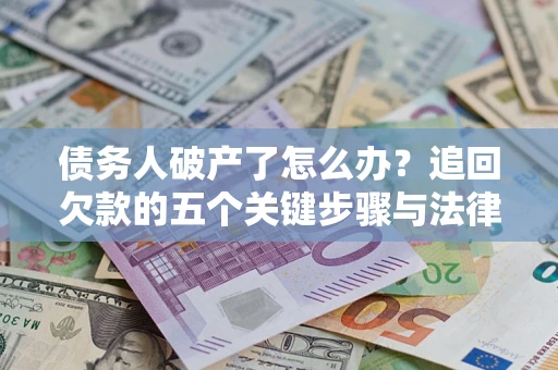 武汉债务人破产了怎么办？追回欠款的五个关键步骤与法律策略