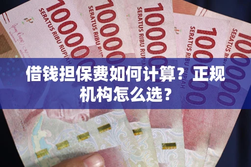 武汉借钱担保费如何计算？正规机构怎么选？
