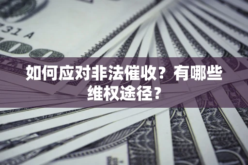 武汉如何应对非法催收？有哪些维权途径？