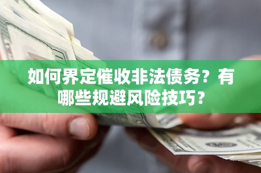 武汉如何界定催收非法债务？有哪些规避风险技巧？