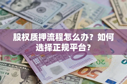 武汉股权质押流程怎么办？如何选择正规平台？