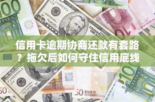 武汉信用卡逾期协商还款有套路？拖欠后如何守住信用底线？