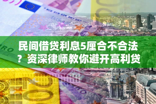 武汉民间借贷利息5厘合不合法？资深律师教你避开高利贷陷阱