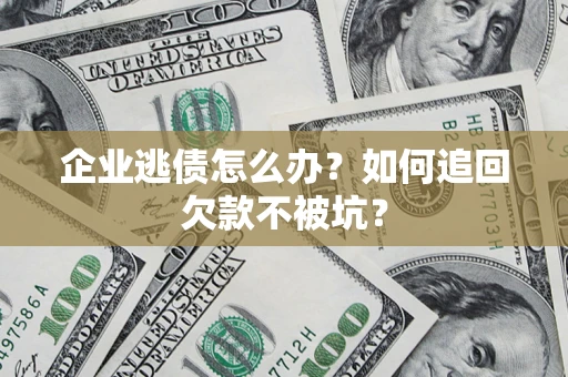 武汉企业逃债怎么办？如何追回欠款不被坑？