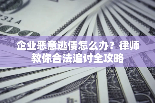 武汉企业恶意逃债怎么办？律师教你合法追讨全攻略