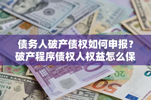 武汉债务人破产债权如何申报？破产程序债权人权益怎么保障？