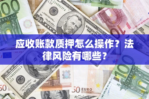 武汉应收账款质押怎么操作？法律风险有哪些？