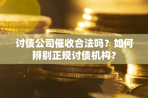 武汉讨债公司催收合法吗？如何辨别正规讨债机构？