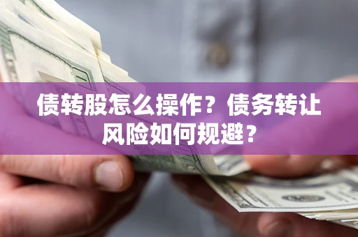 武汉债转股怎么操作？债务转让风险如何规避？