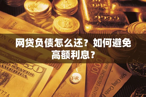 武汉网贷负债怎么还？如何避免高额利息？