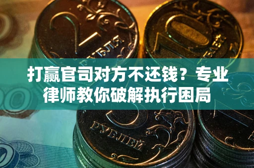 武汉打赢官司对方不还钱？专业律师教你破解执行困局