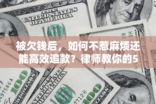 武汉被欠钱后，如何不惹麻烦还能高效追款？律师教你的5步合法讨债法