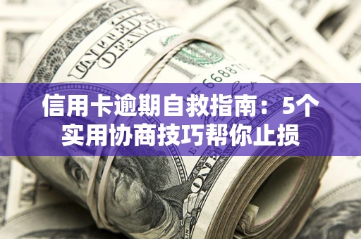 武汉信用卡逾期自救指南：5个实用协商技巧帮你止损