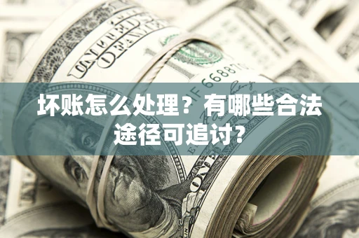 武汉坏账怎么处理？有哪些合法途径可追讨？